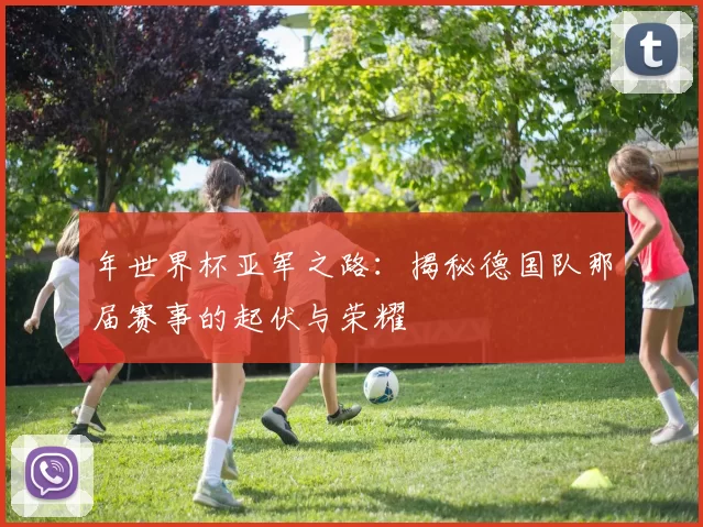 年世界杯亚军之路:揭秘德国队那届赛事的起伏与荣耀