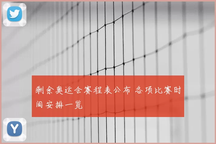 剩余奥运会赛程表公布 各项比赛时间安排一览