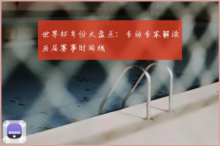 世界杯年份大盘点：专访专家解读历届赛事时间线