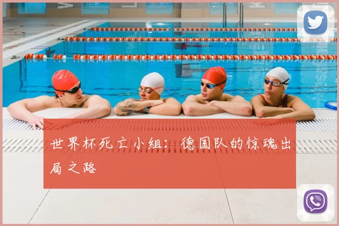 世界杯死亡小组:德国队的惊魂出局之路