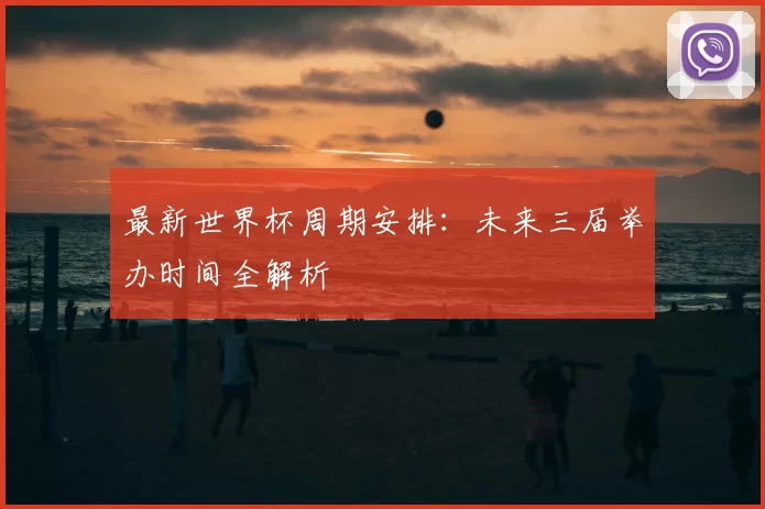 最新世界杯周期安排：未来三届举办时间全解析